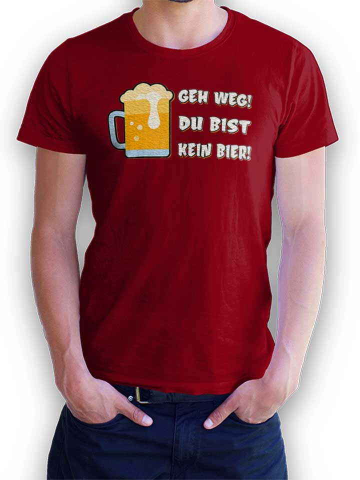 Geh Weg Du Bist Kein Bier T-Shirt bordeaux L