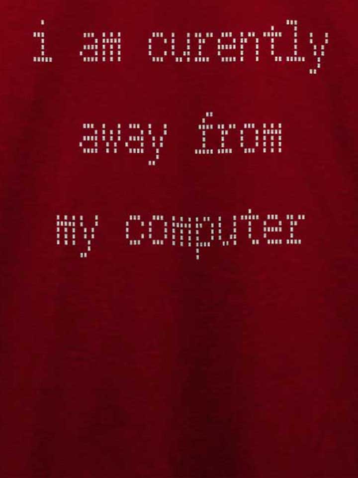 i-am-currently-away-from-my-computer-t-shirt bordeaux 4