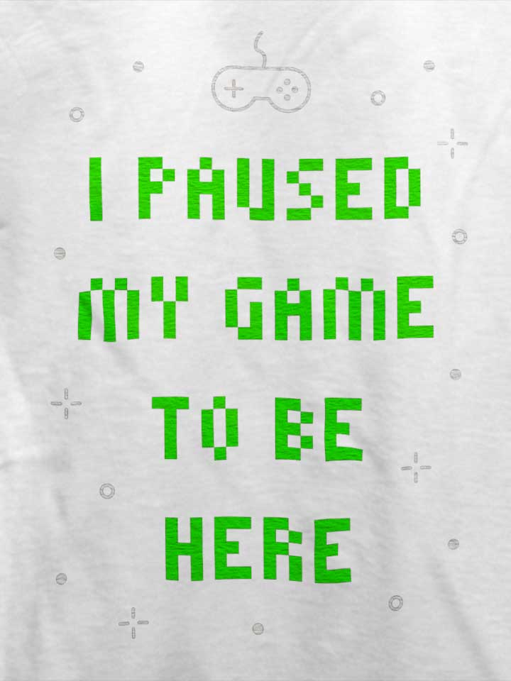i-paused-my-game-to-be-here-02-t-shirt weiss 4