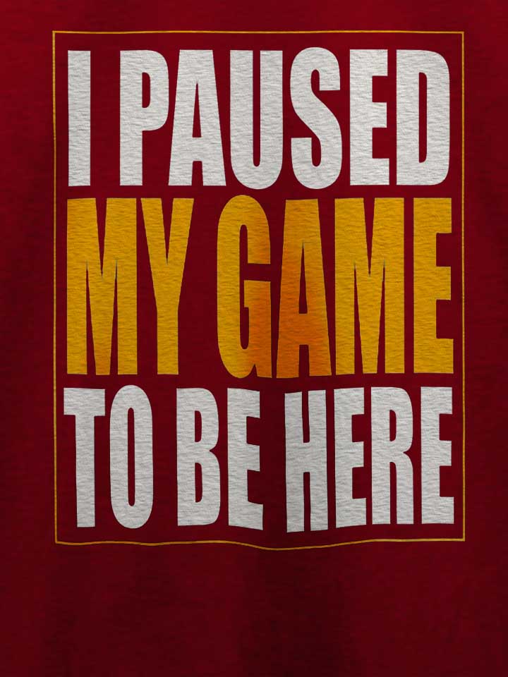 i-paused-my-game-t-shirt bordeaux 4
