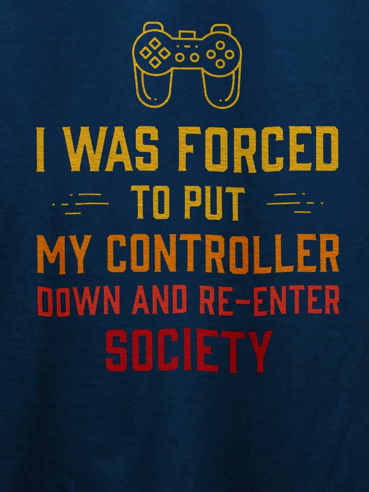 i-was-forced-to-put-my-controller-down-t-shirt dunkelblau 4