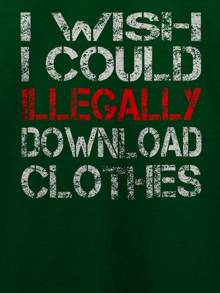 i-wish-i-could-illegally-download-clothes-t-shirt dunkelgruen 4