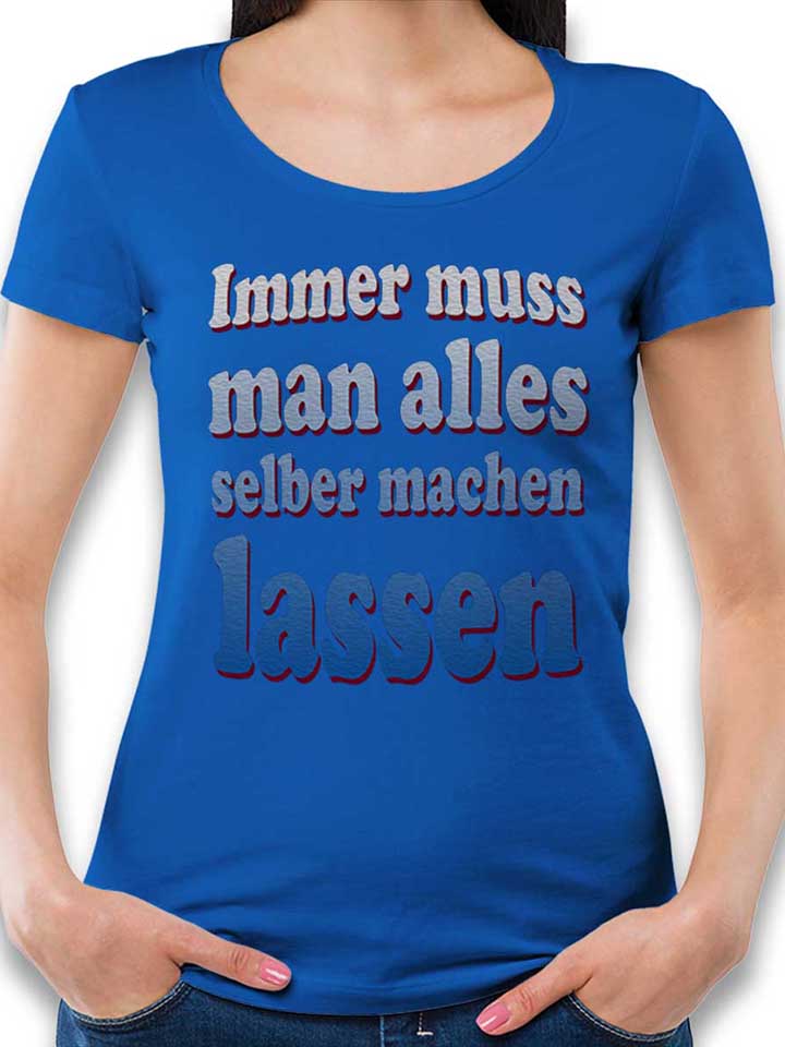 Immer Muss Man Alles Selber Machen Lassen Womens T-Shirt...