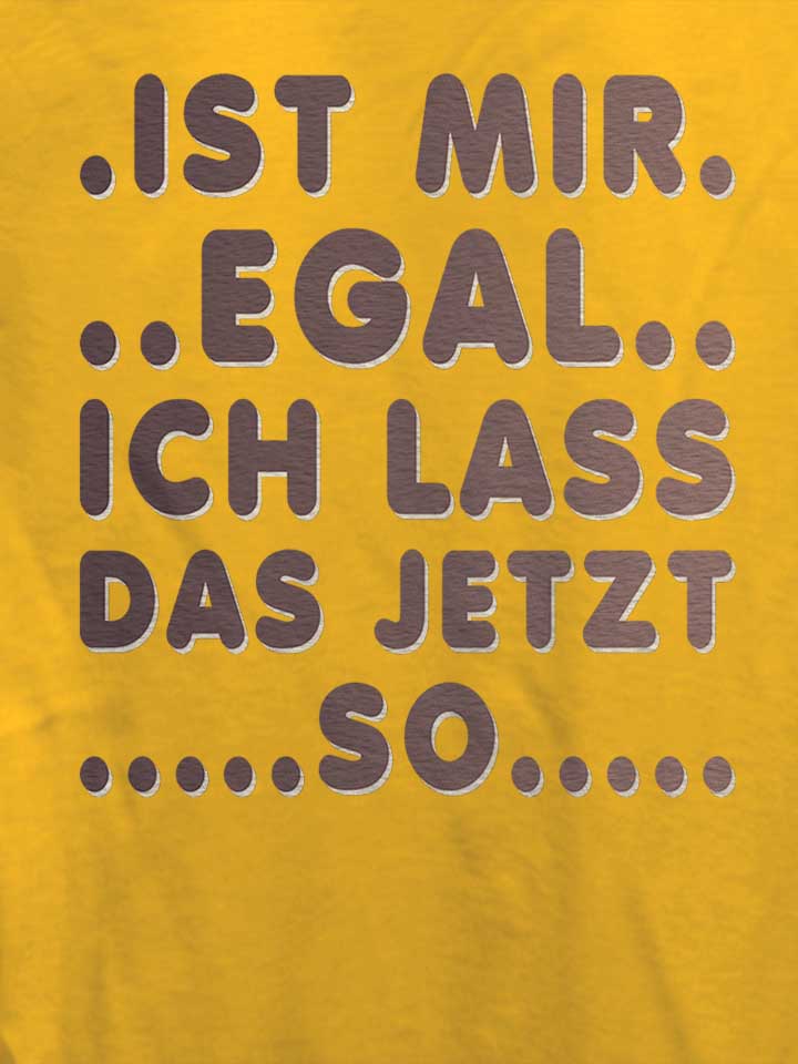 ist-mir-egal-ich-lass-das-jeztz-so-damen-t-shirt gelb 4