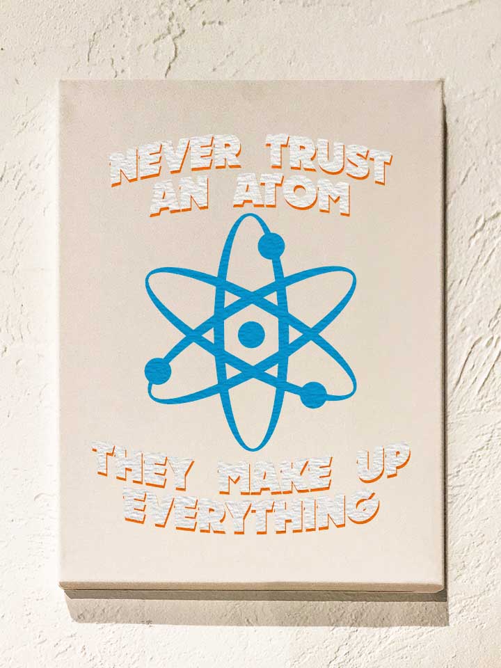 never-trust-an-atom-thay-make-up-everything-leinwand weiss 1