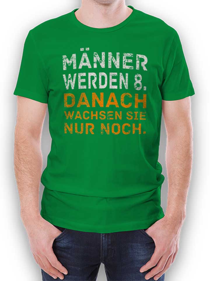 Maenner Werden 8 Danach Wachsen Sie Nur Noch T-Shirt green L
