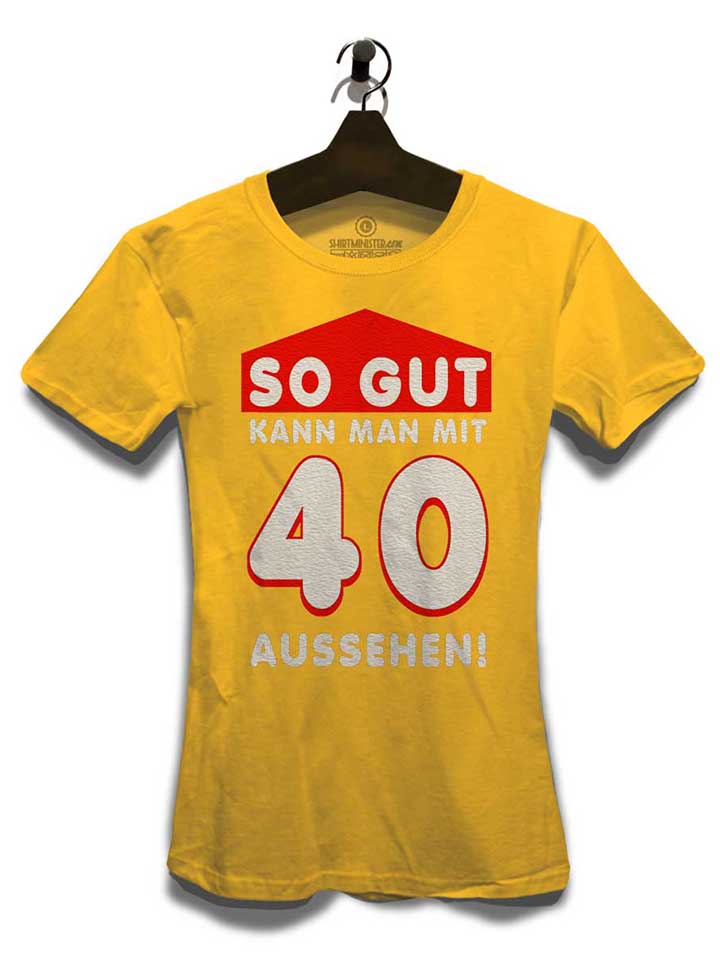 so-gut-kann-man-mit-40-aussehen-damen-t-shirt gelb 3
