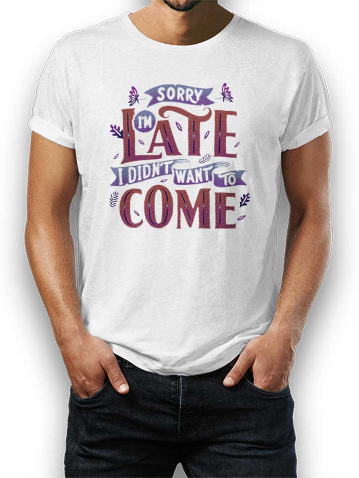 sorry-im-late-i-didnt-want-to-come-t-shirt weiss 1
