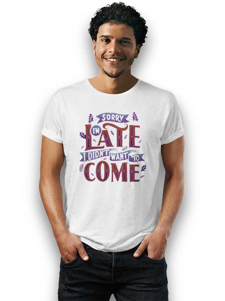sorry-im-late-i-didnt-want-to-come-t-shirt weiss 2