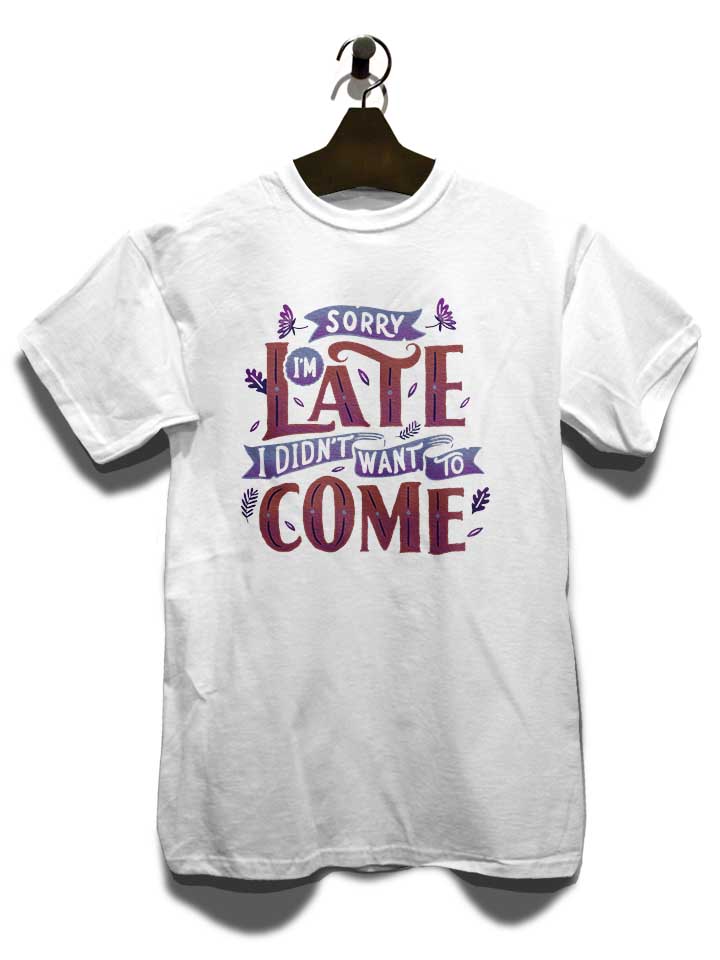 sorry-im-late-i-didnt-want-to-come-t-shirt weiss 3