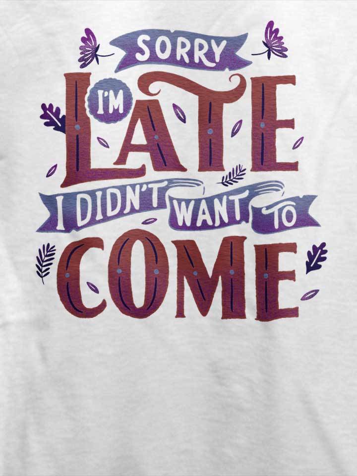 sorry-im-late-i-didnt-want-to-come-t-shirt weiss 4