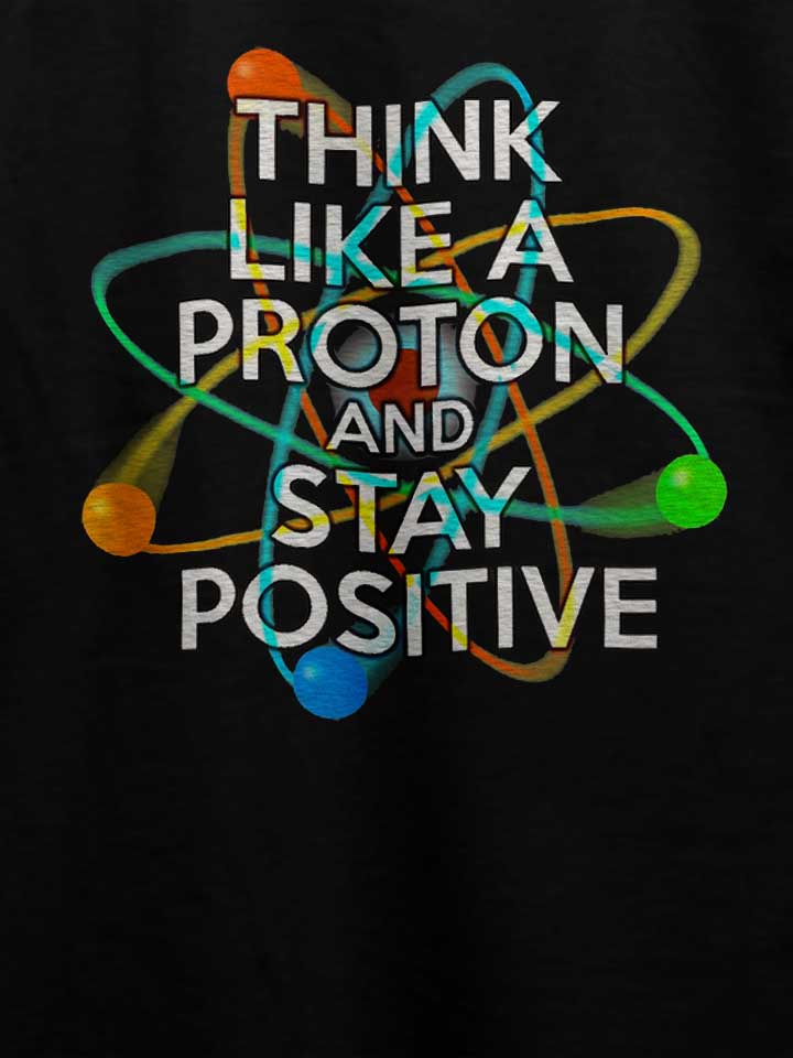 think-like-a-proton-and-stay-positive-t-shirt schwarz 4