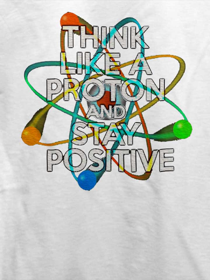think-like-a-proton-and-stay-positive-t-shirt weiss 4